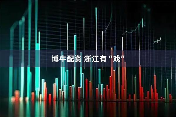 博牛配资 浙江有“戏”