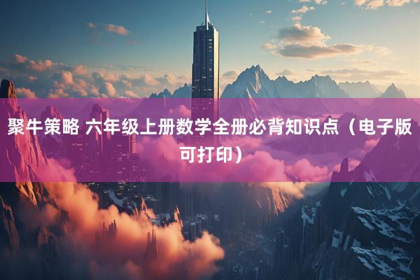 聚牛策略 六年级上册数学全册必背知识点（电子版可打印）