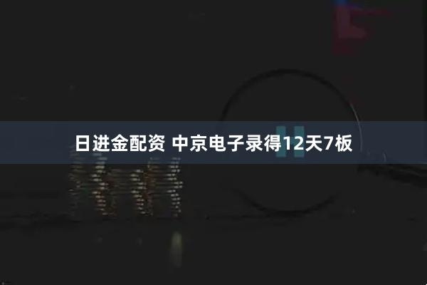 日进金配资 中京电子录得12天7板