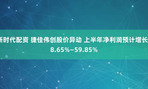新时代配资 捷佳伟创股价异动 上半年净利润预计增长38.65%—59.85%