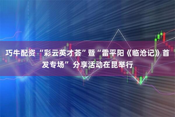 巧牛配资 “彩云英才荟”暨“雷平阳《临沧记》首发专场” 分享活动在昆举行