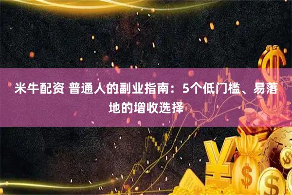 米牛配资 普通人的副业指南：5个低门槛、易落地的增收选择