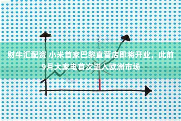 财牛汇配资 小米首家巴黎直营店即将开业，此前9月大家电首次进入欧洲市场